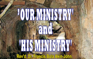 OUR MINISTRY’ and ‘HIS MINISTRY’Revd. Dr. Francis Bola Akin-John.